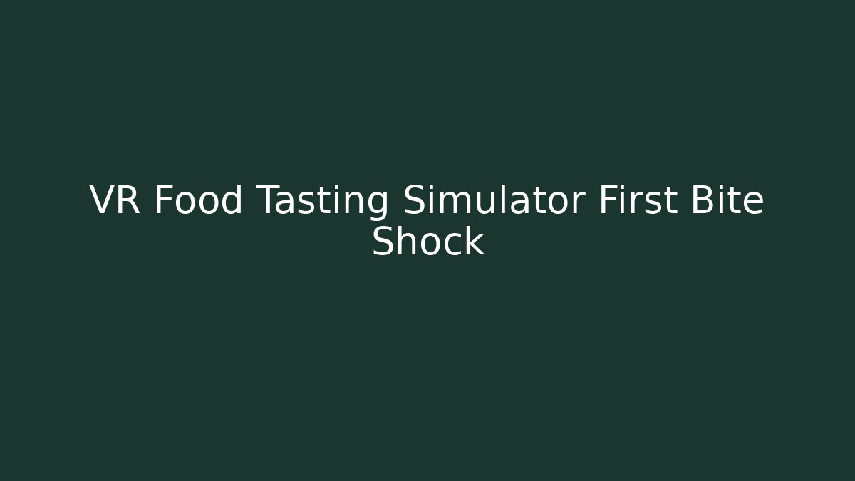VR Food Tasting Simulator First Bite Shock