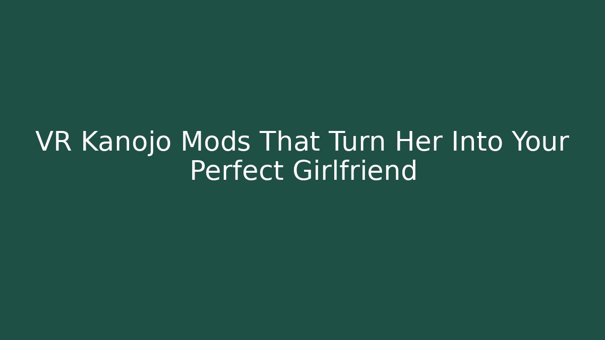 VR Kanojo Mods That Turn Her Into Your Perfect Girlfriend