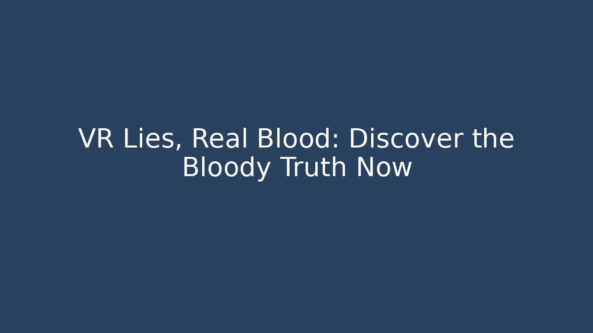 VR Lies, Real Blood: Discover the Bloody Truth Now