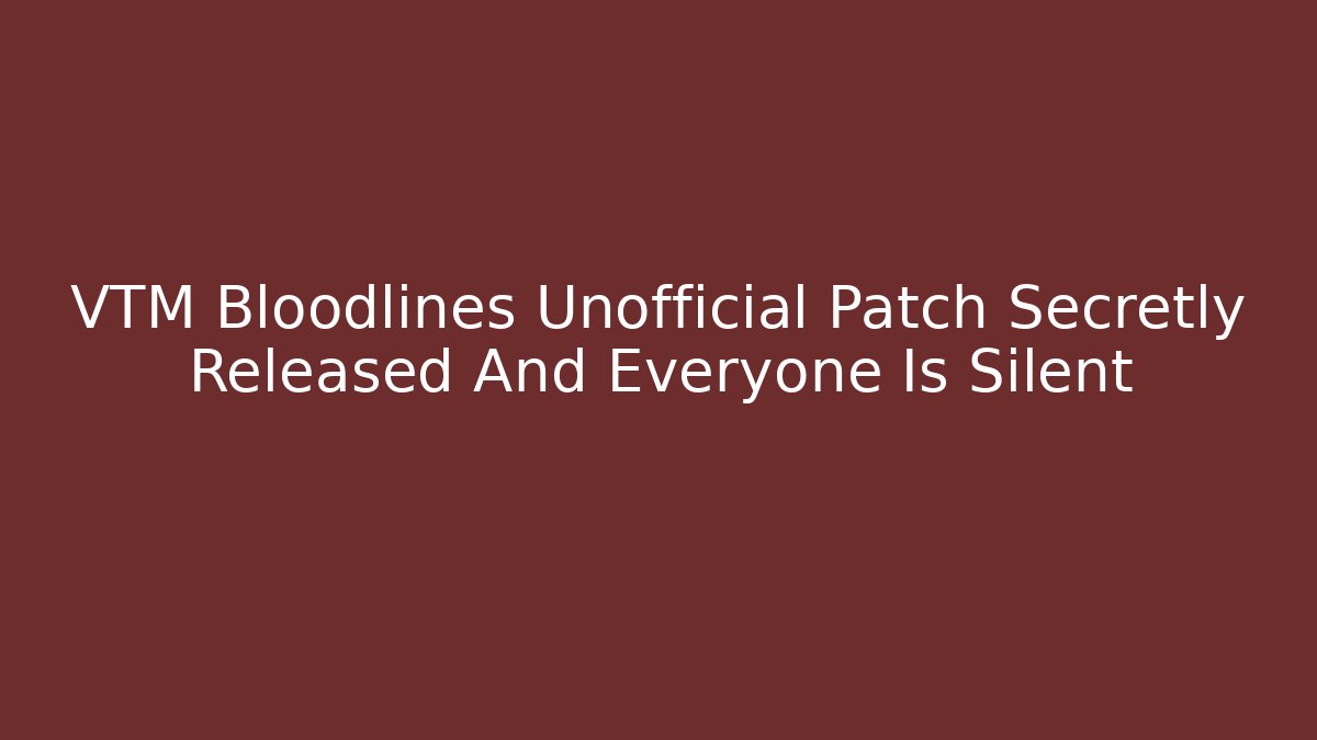 VTM Bloodlines Unofficial Patch Secretly Released And Everyone Is Silent