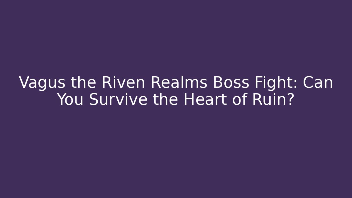 Vagus the Riven Realms Boss Fight: Can You Survive the Heart of Ruin?