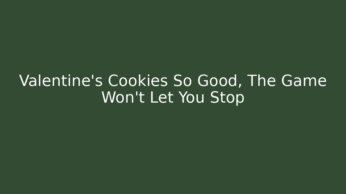 Valentine's Cookies So Good, The Game Won't Let You Stop