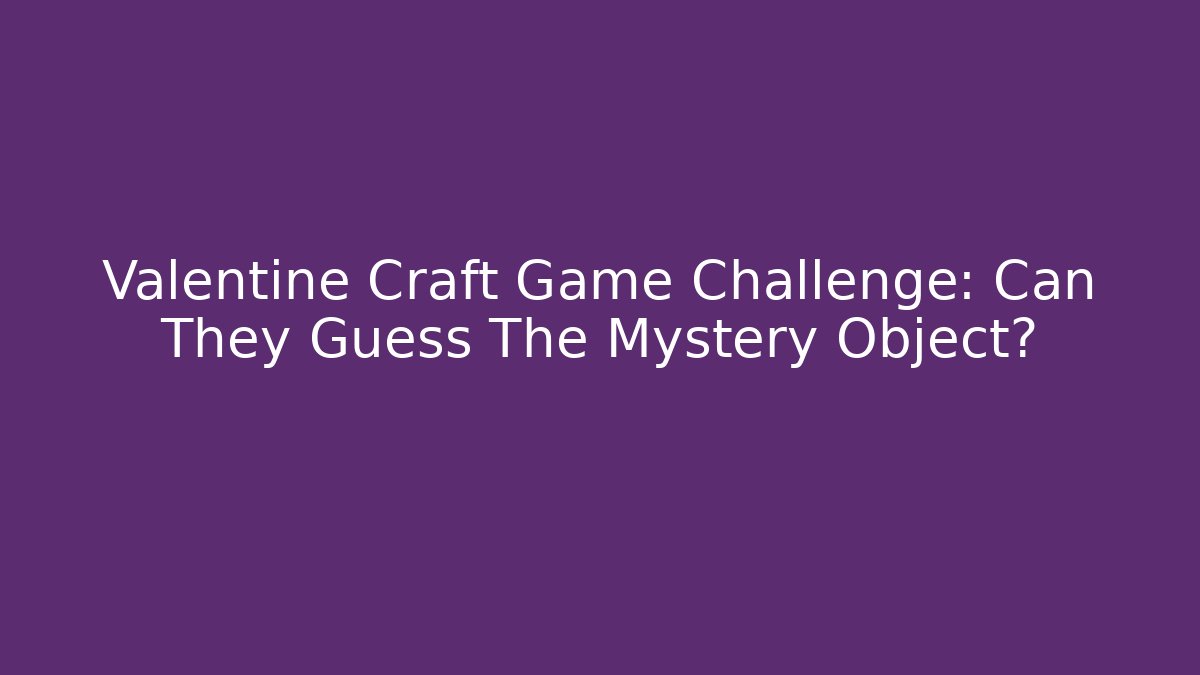 Valentine Craft Game Challenge: Can They Guess The Mystery Object?