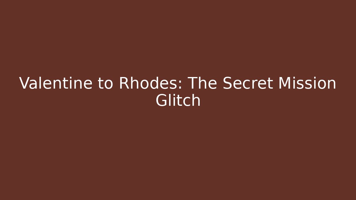 Valentine to Rhodes: The Secret Mission Glitch