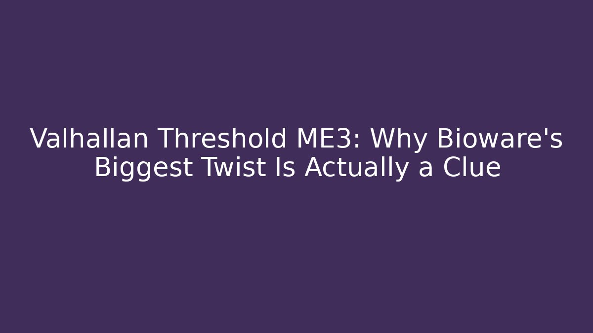 Valhallan Threshold ME3: Why Bioware's Biggest Twist Is Actually a Clue