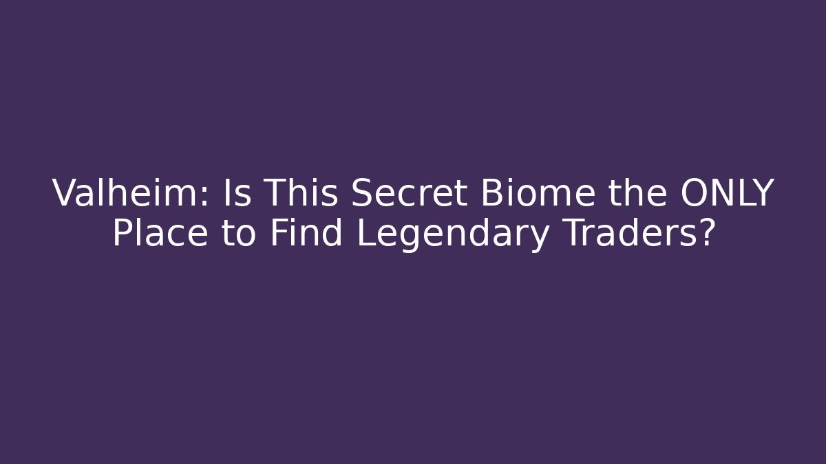 Valheim: Is This Secret Biome the ONLY Place to Find Legendary Traders?