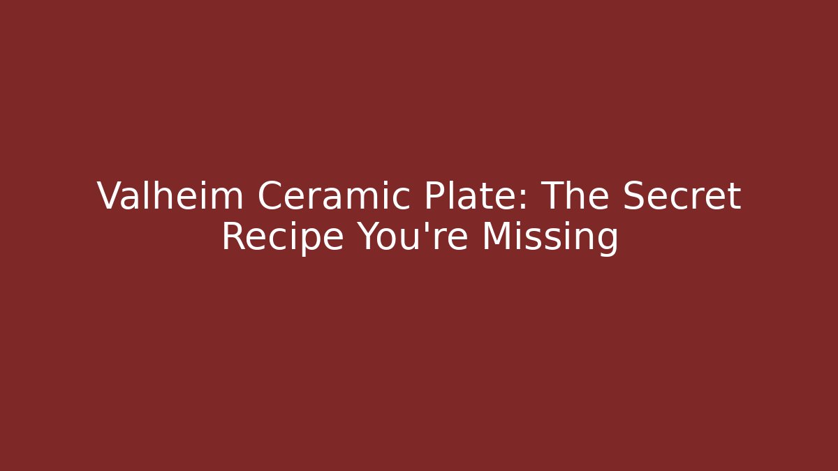 Valheim Ceramic Plate: The Secret Recipe You’re Missing