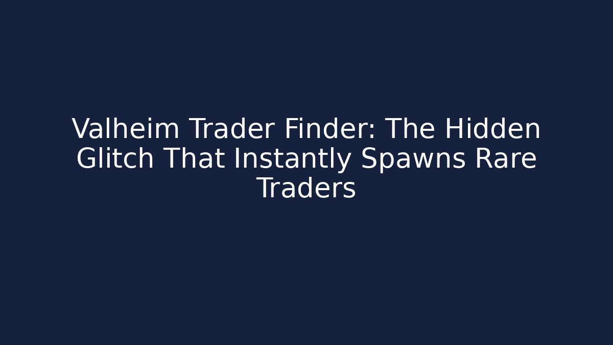 Valheim Trader Finder: The Hidden Glitch That Instantly Spawns Rare Traders