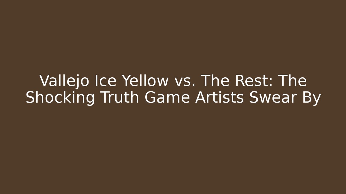 Vallejo Ice Yellow vs. The Rest: The Shocking Truth Game Artists Swear By