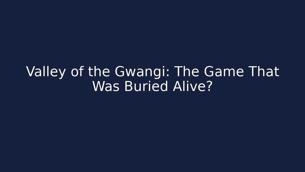 Valley of the Gwangi: The Game That Was Buried Alive?