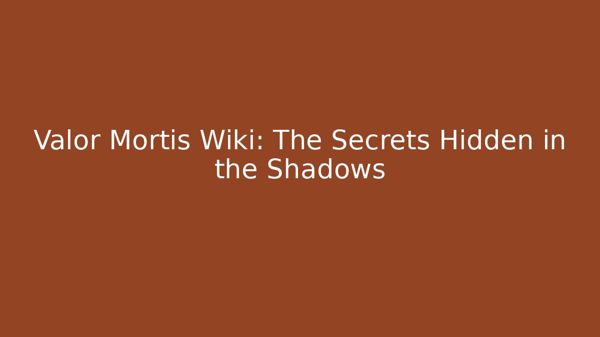 Valor Mortis Wiki: The Secrets Hidden in the Shadows