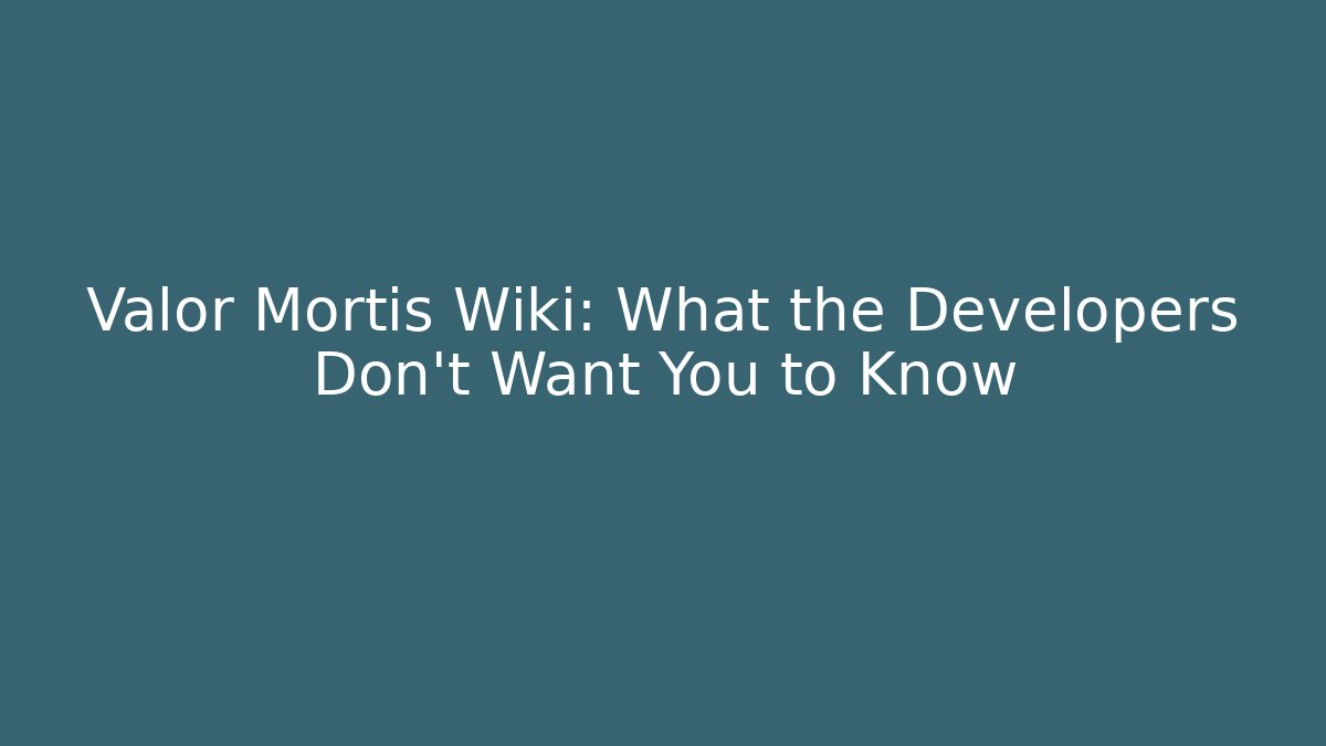Valor Mortis Wiki: What the Developers Don't Want You to Know