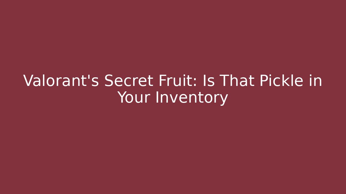Valorant's Secret Fruit: Is That Pickle in Your Inventory