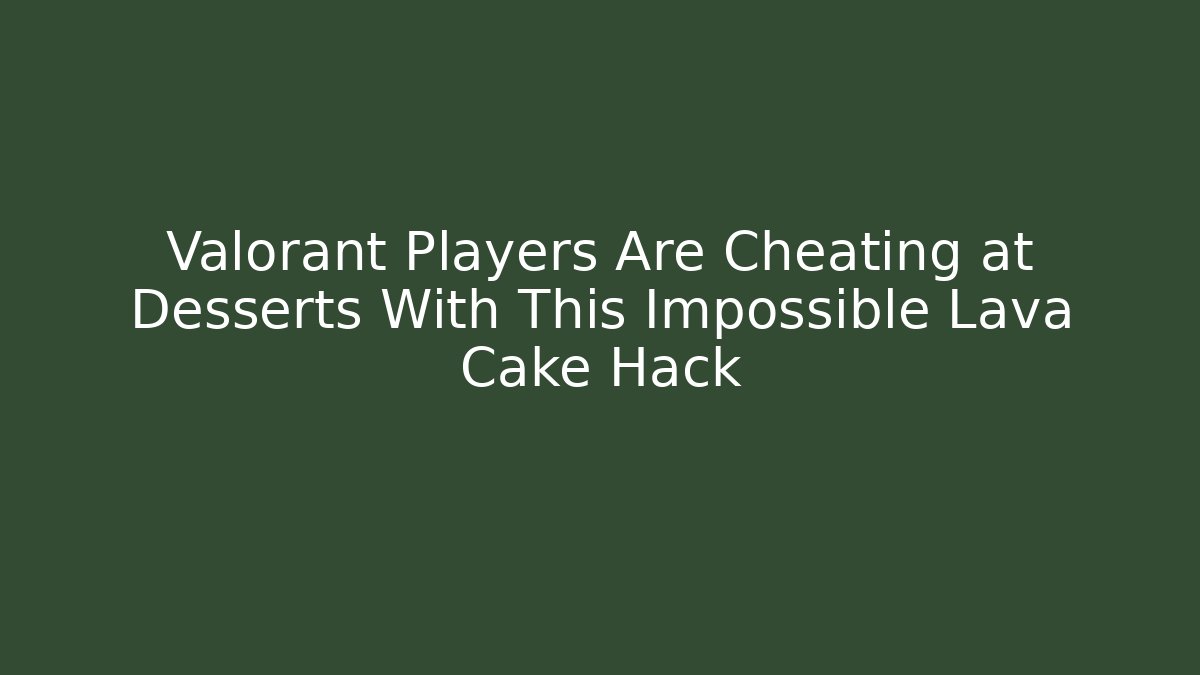 Valorant Players Are Cheating at Desserts With This Impossible Lava Cake Hack