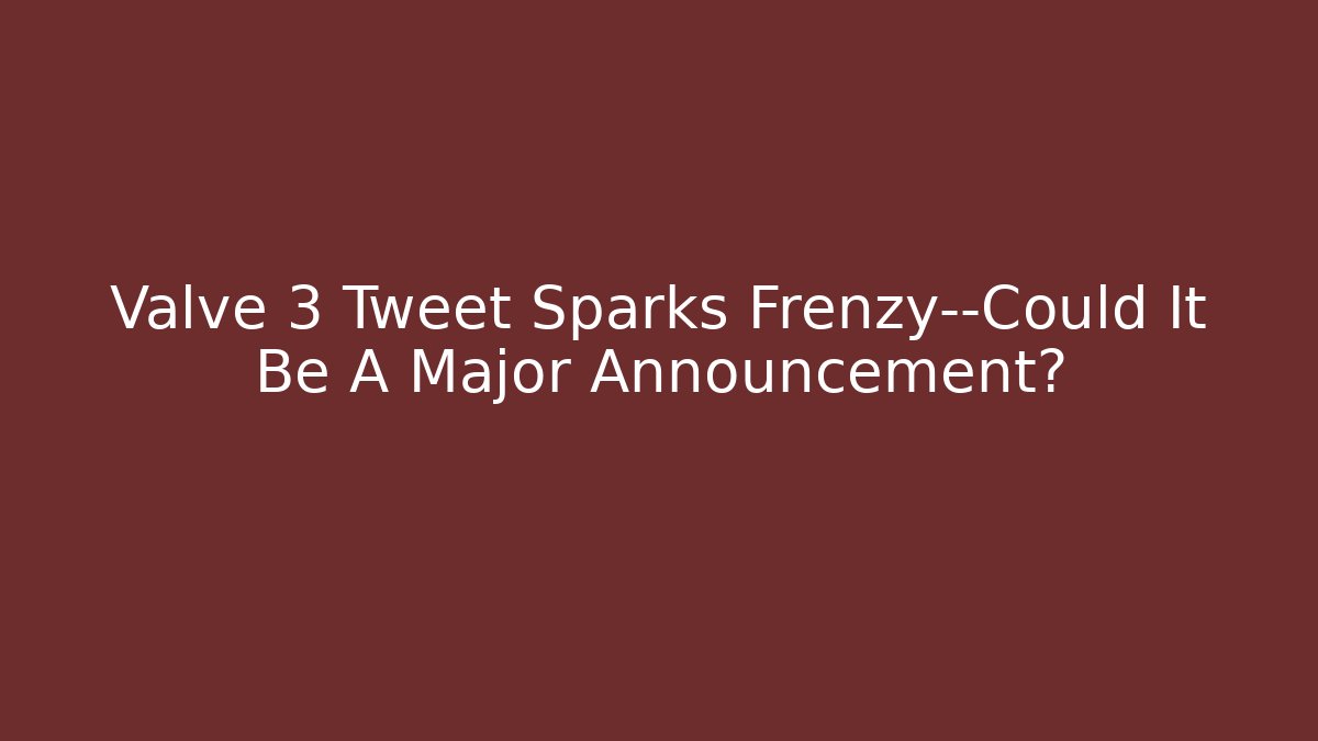 Valve 3 Tweet Sparks Frenzy—Could It Be A Major Announcement?