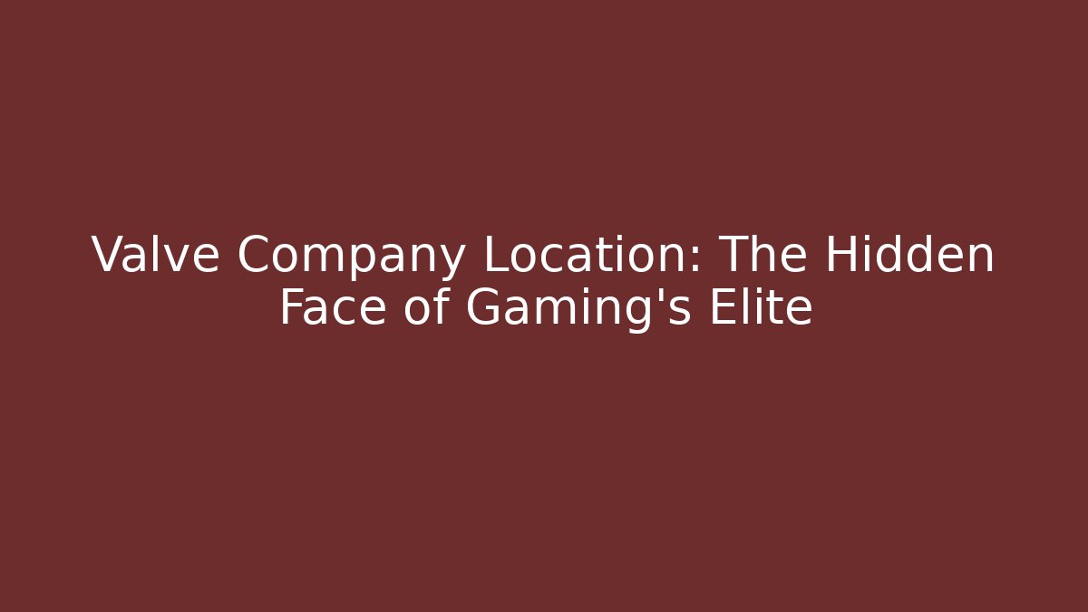 Valve Company Location: The Hidden Face of Gaming's Elite