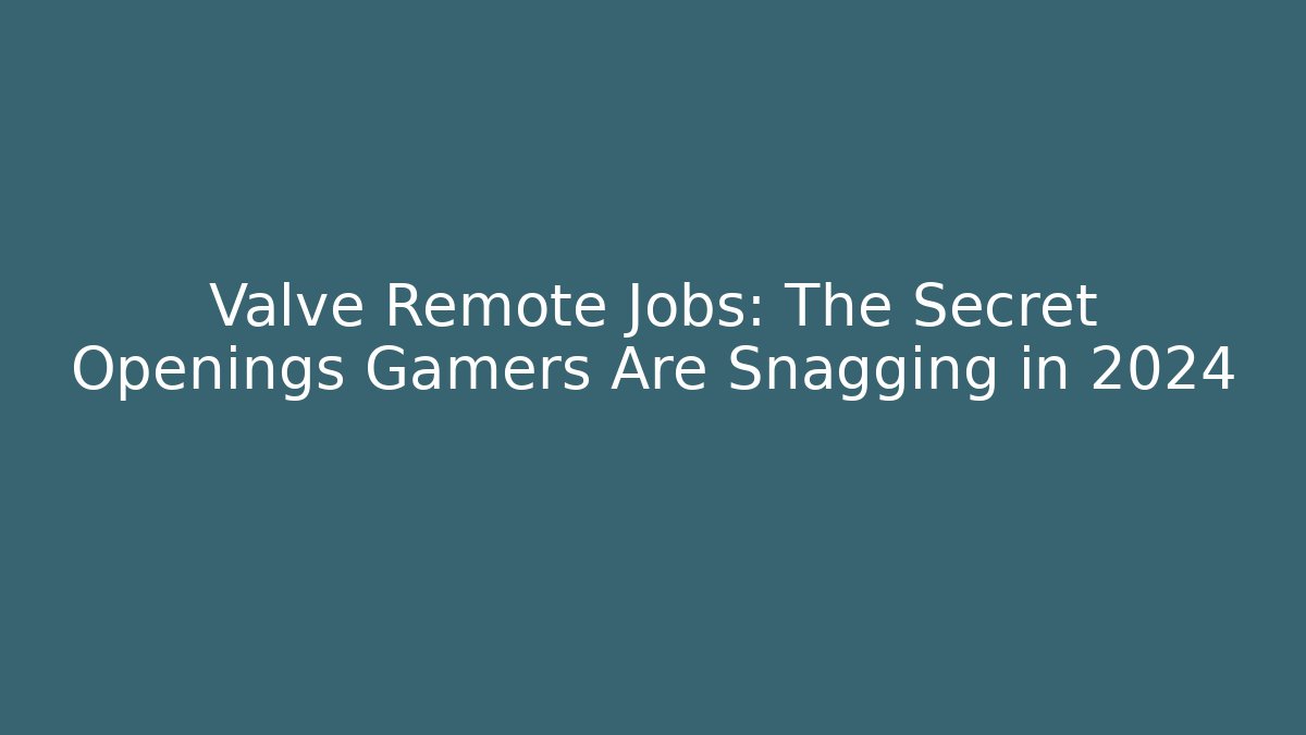Valve Remote Jobs: The Secret Openings Gamers Are Snagging in 2024