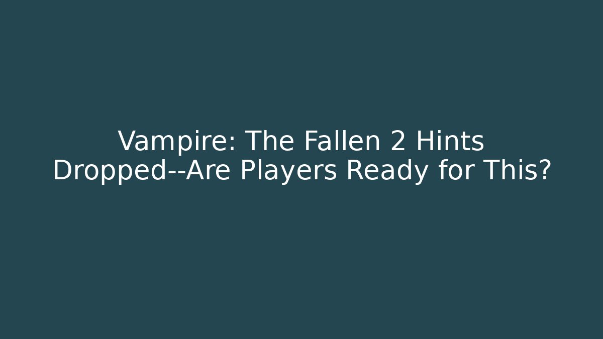 Vampire: The Fallen 2 Hints Dropped—Are Players Ready for This?