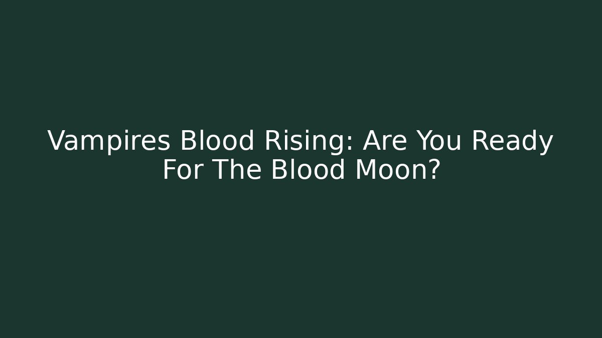 Vampires Blood Rising: Are You Ready For The Blood Moon?