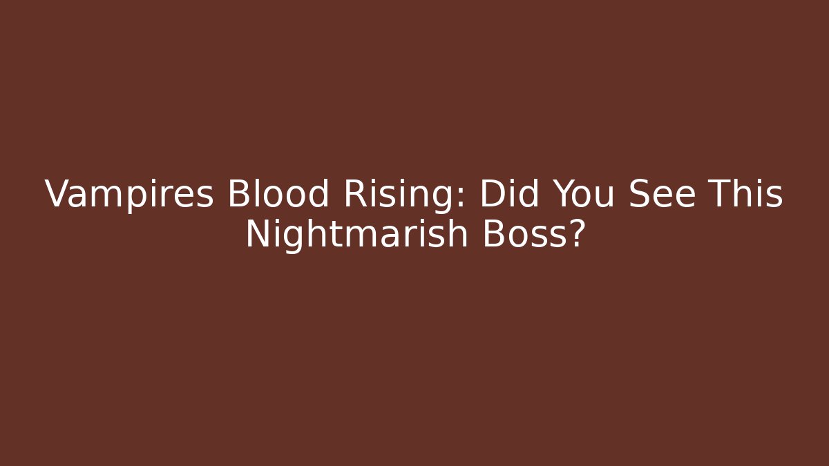 Vampires Blood Rising: Did You See This Nightmarish Boss?