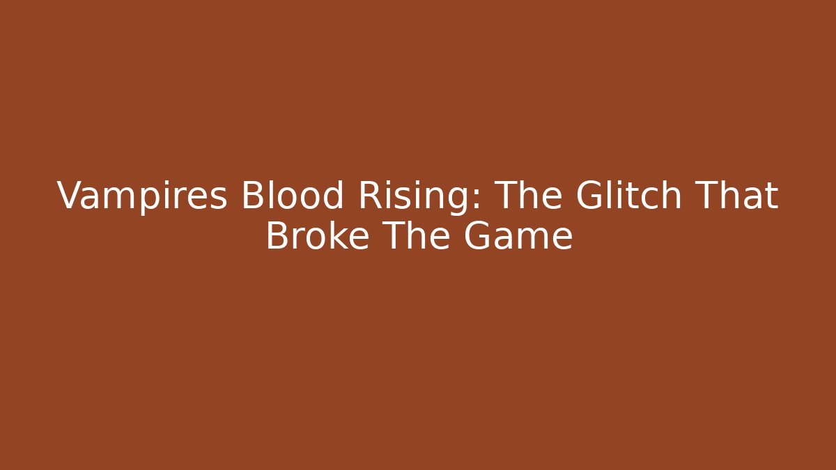 Vampires Blood Rising: The Glitch That Broke The Game