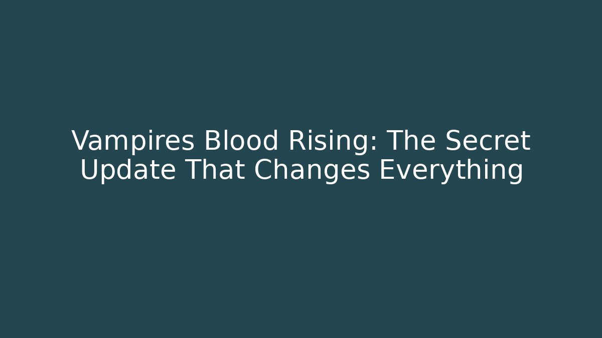 Vampires Blood Rising: The Secret Update That Changes Everything
