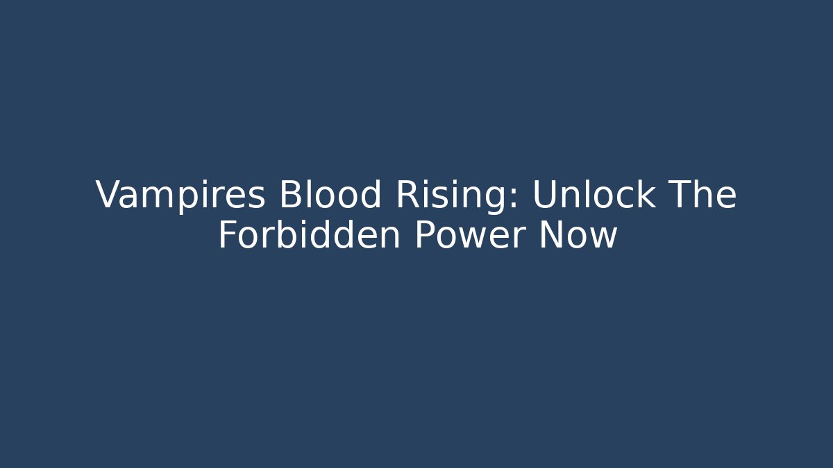 Vampires Blood Rising: Unlock The Forbidden Power Now