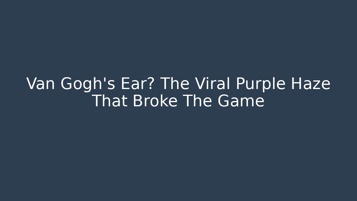 Van Gogh's Ear? The Viral Purple Haze That Broke The Game