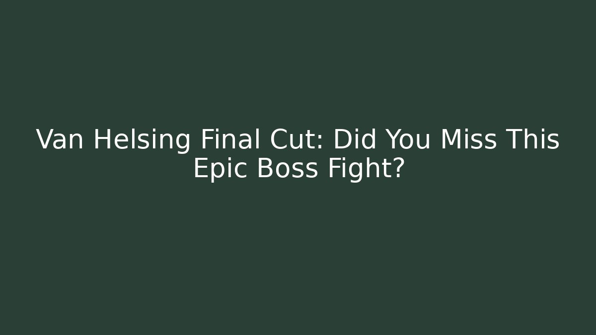 Van Helsing Final Cut: Did You Miss This Epic Boss Fight? - Felix Cat Insurance