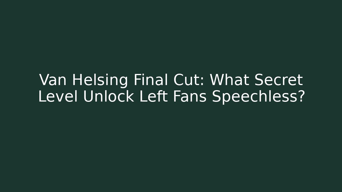 Van Helsing Final Cut: What Secret Level Unlock Left Fans Speechless?