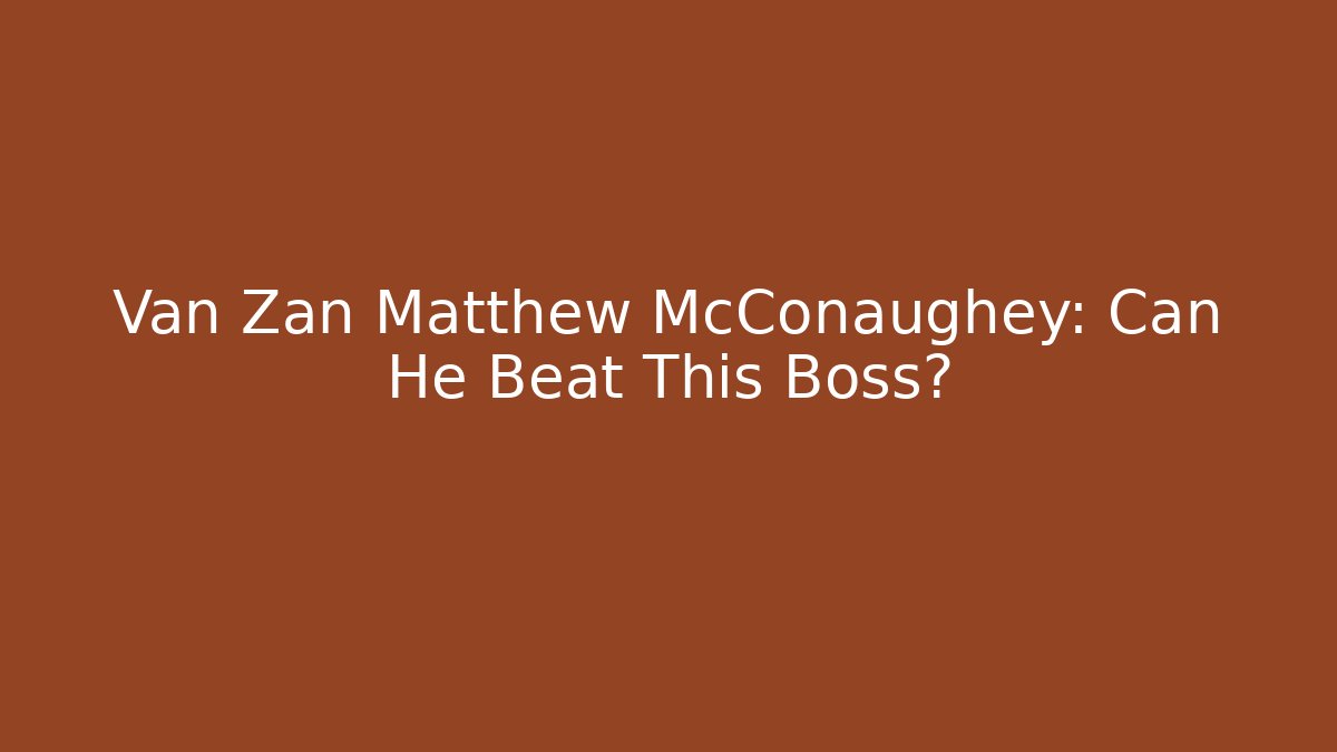 Van Zan Matthew McConaughey: Can He Beat This Boss?