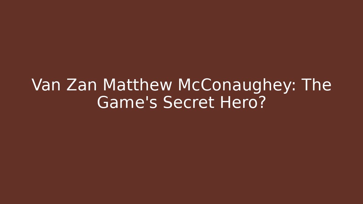 Van Zan Matthew McConaughey: The Game's Secret Hero?