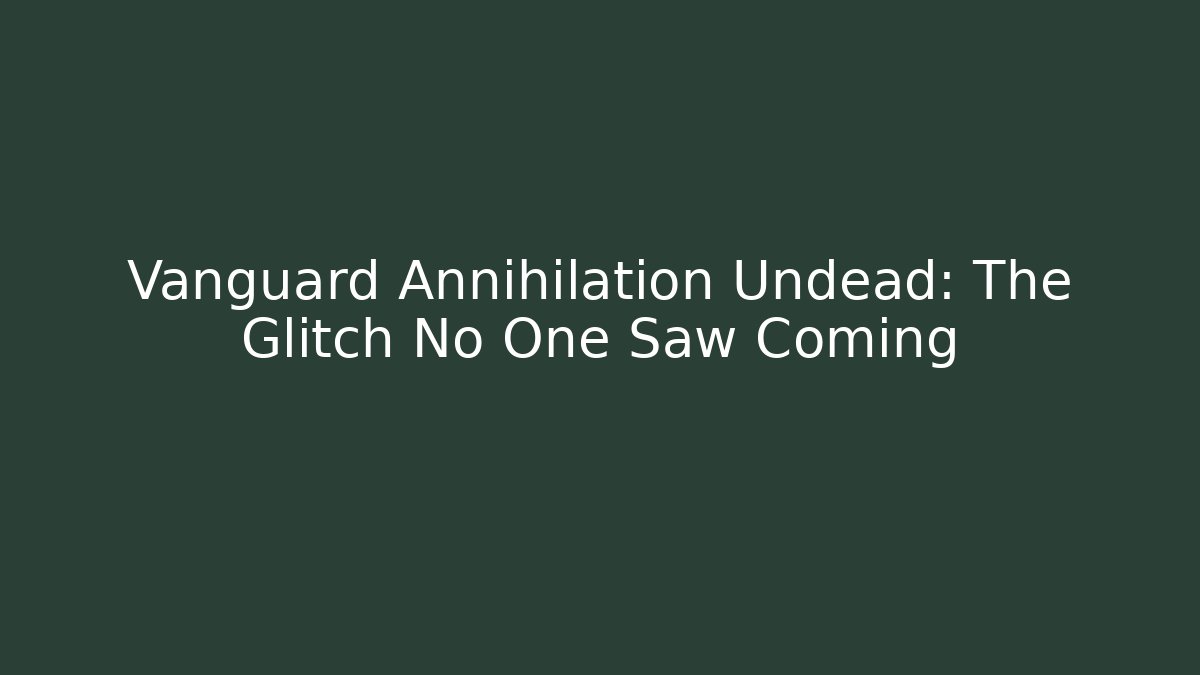 Vanguard Annihilation Undead: The Glitch No One Saw Coming