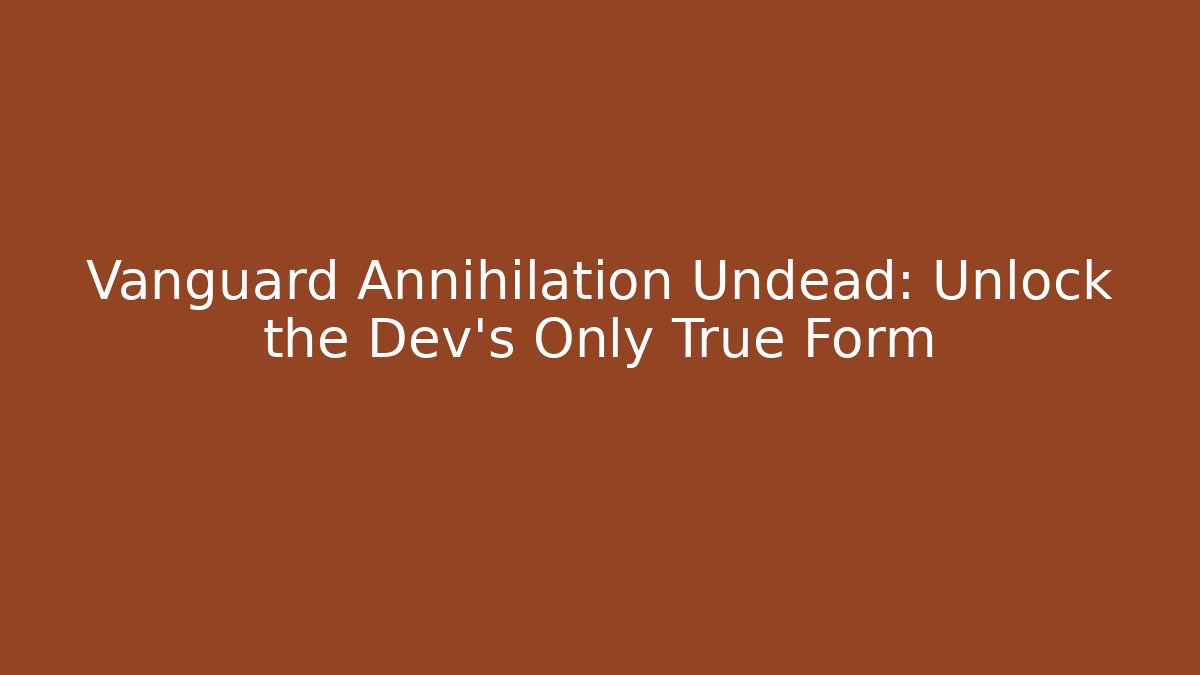 Vanguard Annihilation Undead: Unlock the Dev's Only True Form