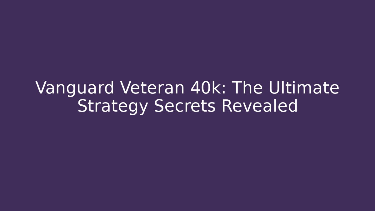 Vanguard Veteran 40k: The Ultimate Strategy Secrets Revealed
