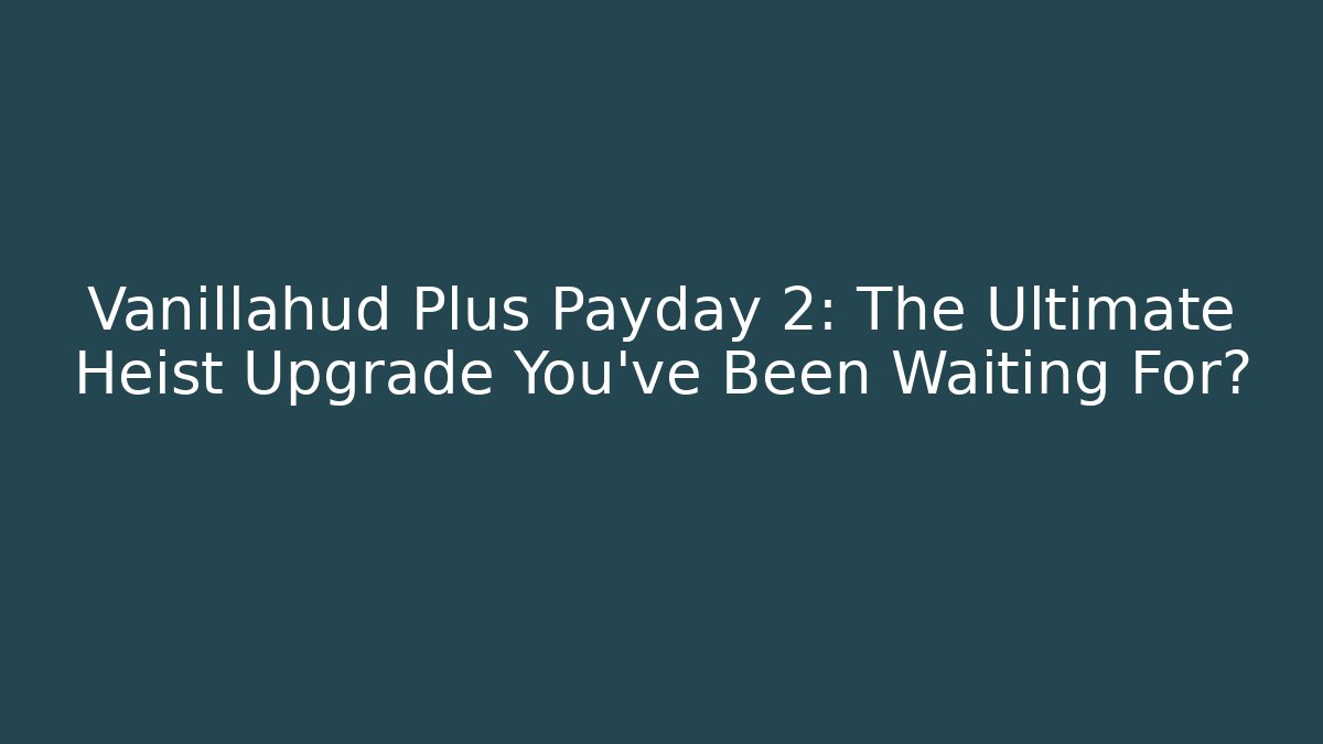 Vanillahud Plus Payday 2: The Ultimate Heist Upgrade You’ve Been Waiting For?
