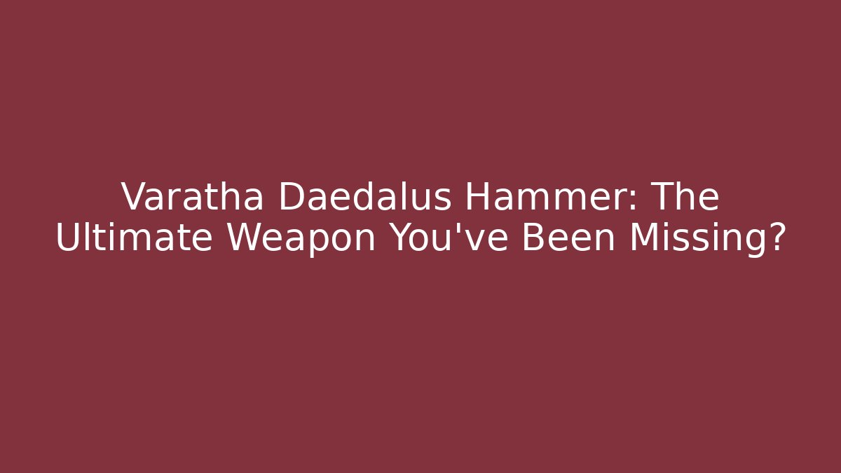 Varatha Daedalus Hammer: The Ultimate Weapon You've Been Missing?