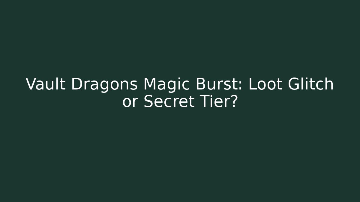 Vault Dragons Magic Burst: Loot Glitch or Secret Tier? - Felix Cat Insurance