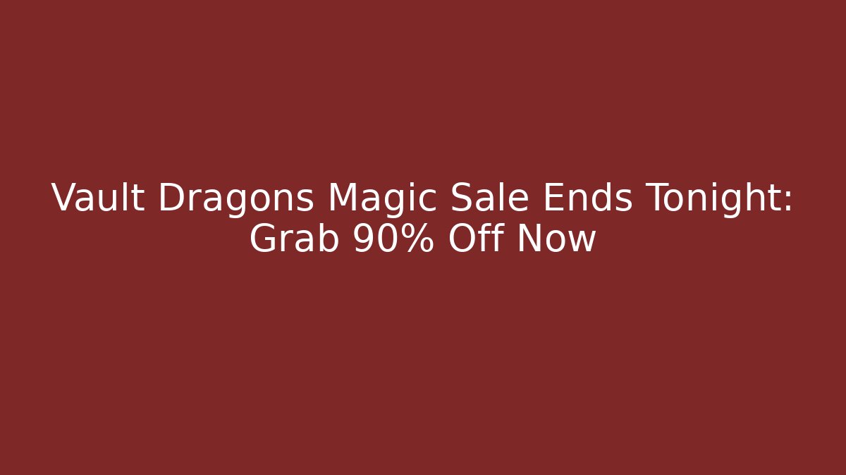 Vault Dragons Magic Sale Ends Tonight: Grab 90% Off Now
