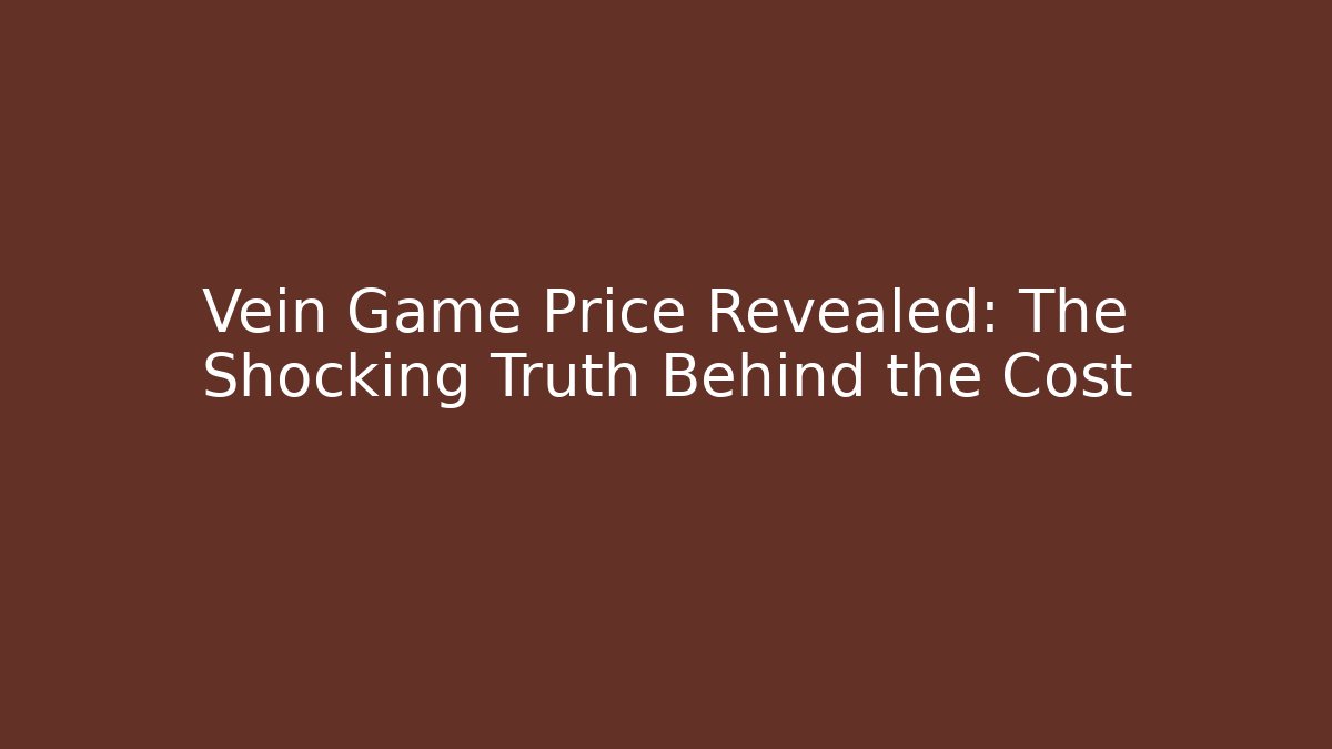 Vein Game Price Revealed: The Shocking Truth Behind the Cost