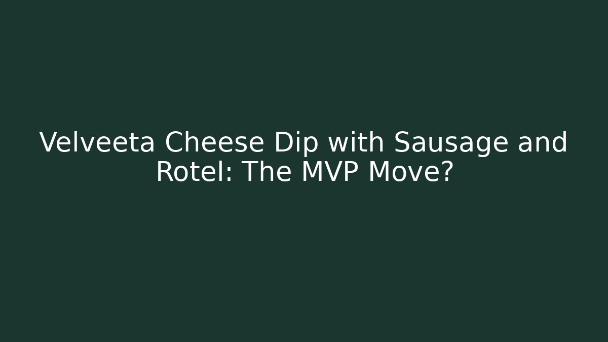 Velveeta Cheese Dip with Sausage and Rotel: The MVP Move?
