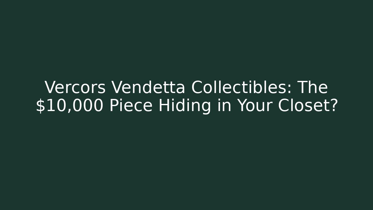 Vercors Vendetta Collectibles: The $10,000 Piece Hiding in Your Closet?