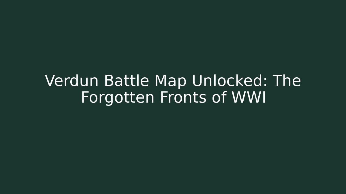 Verdun Battle Map Unlocked: The Forgotten Fronts of WWI