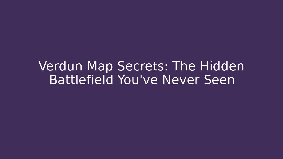 Verdun Map Secrets: The Hidden Battlefield You’ve Never Seen