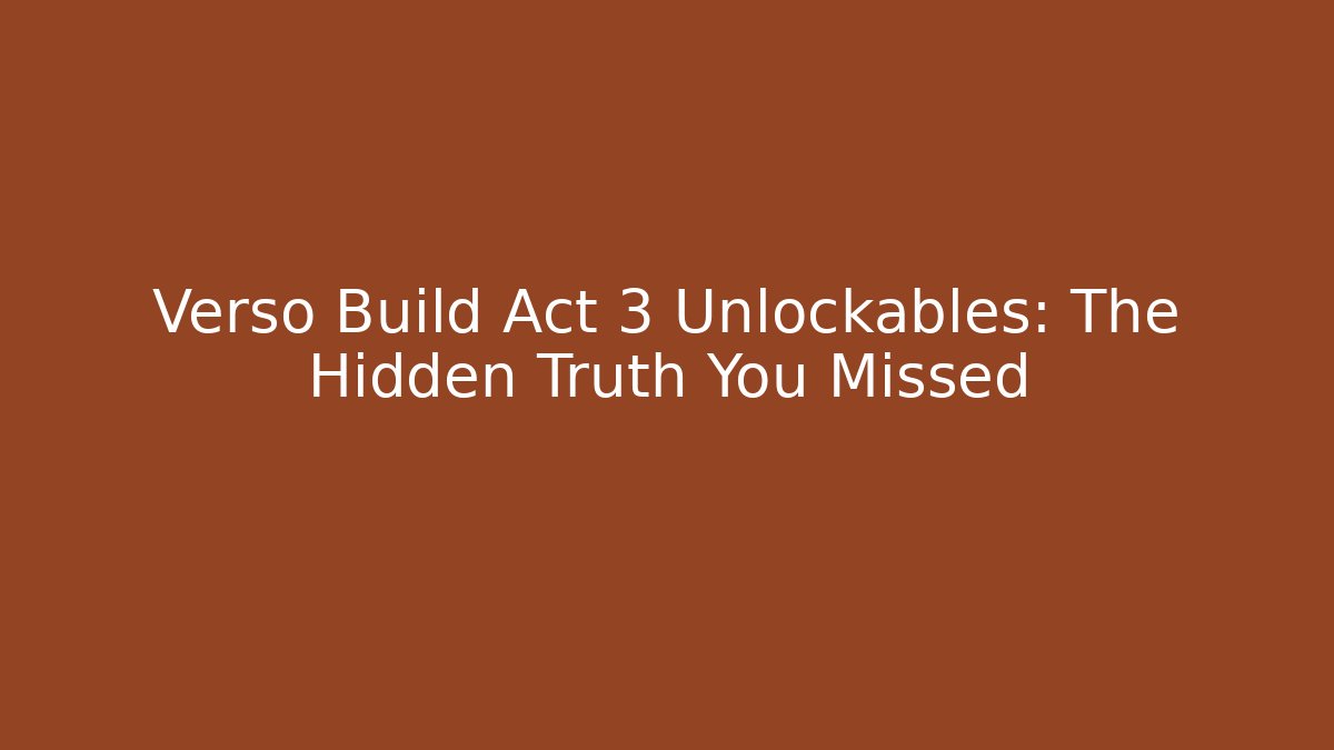 Verso Build Act 3 Unlockables: The Hidden Truth You Missed
