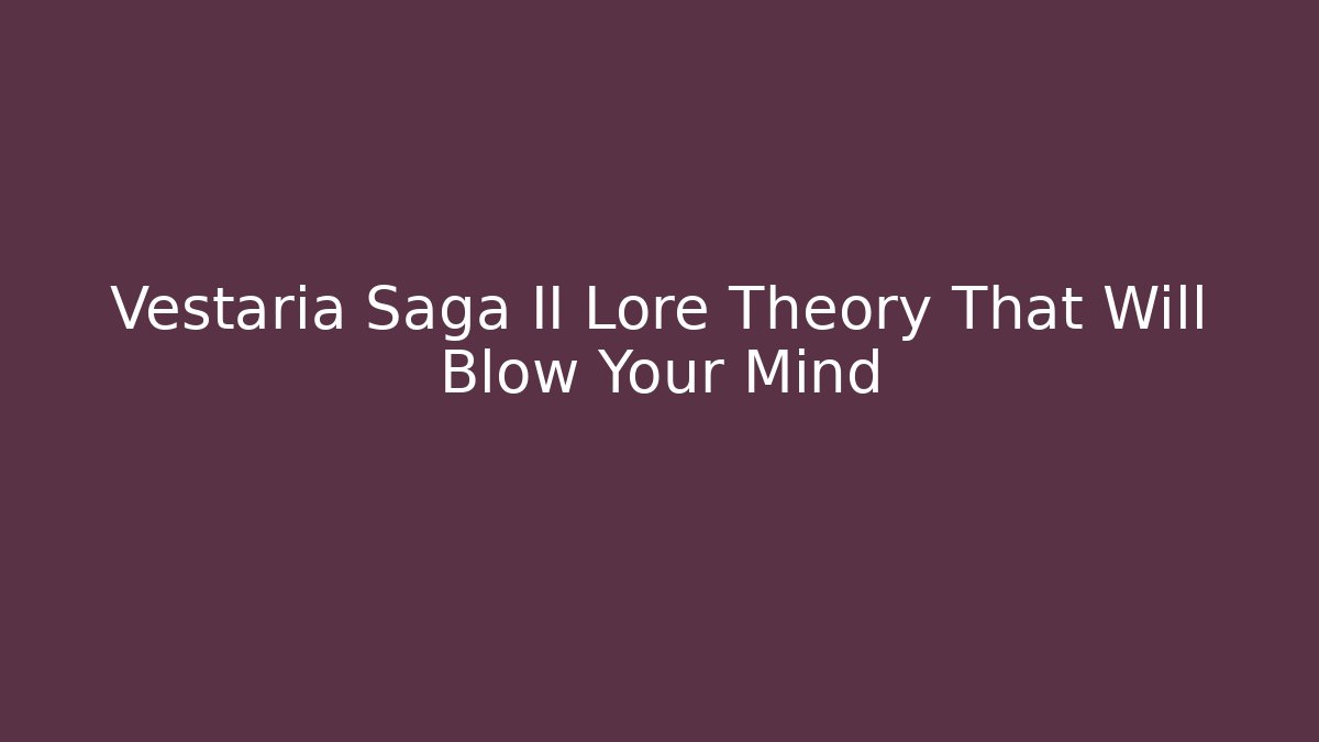 Vestaria Saga II Lore Theory That Will Blow Your Mind