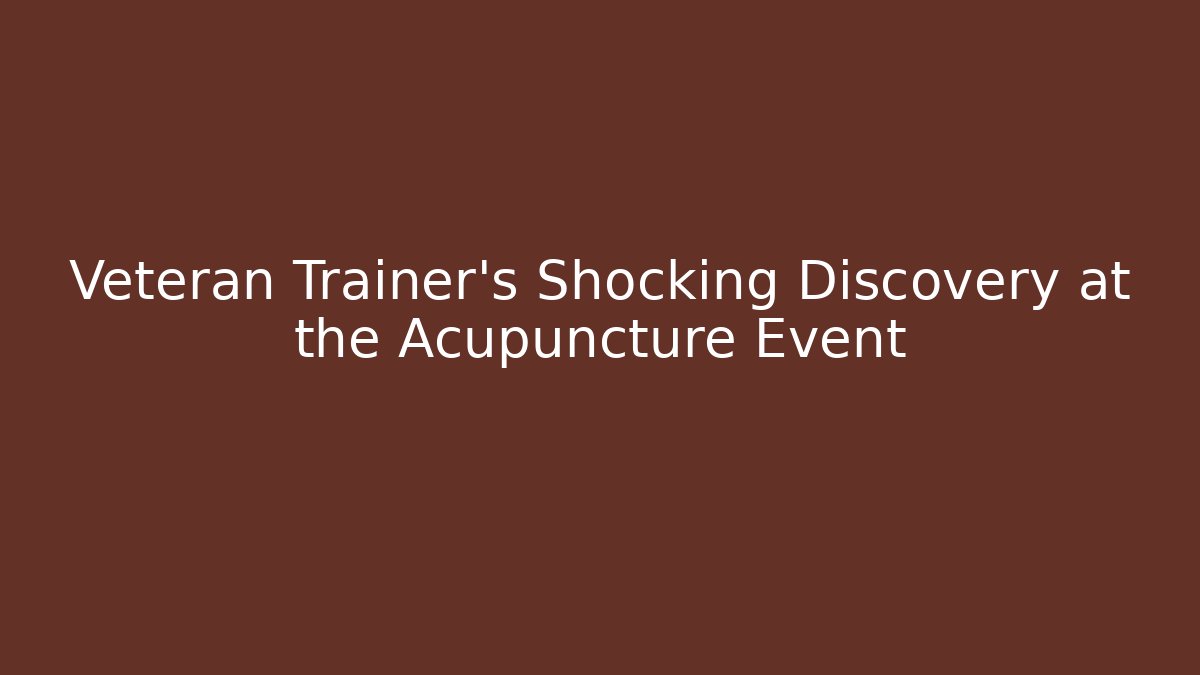 Veteran Trainer's Shocking Discovery at the Acupuncture Event