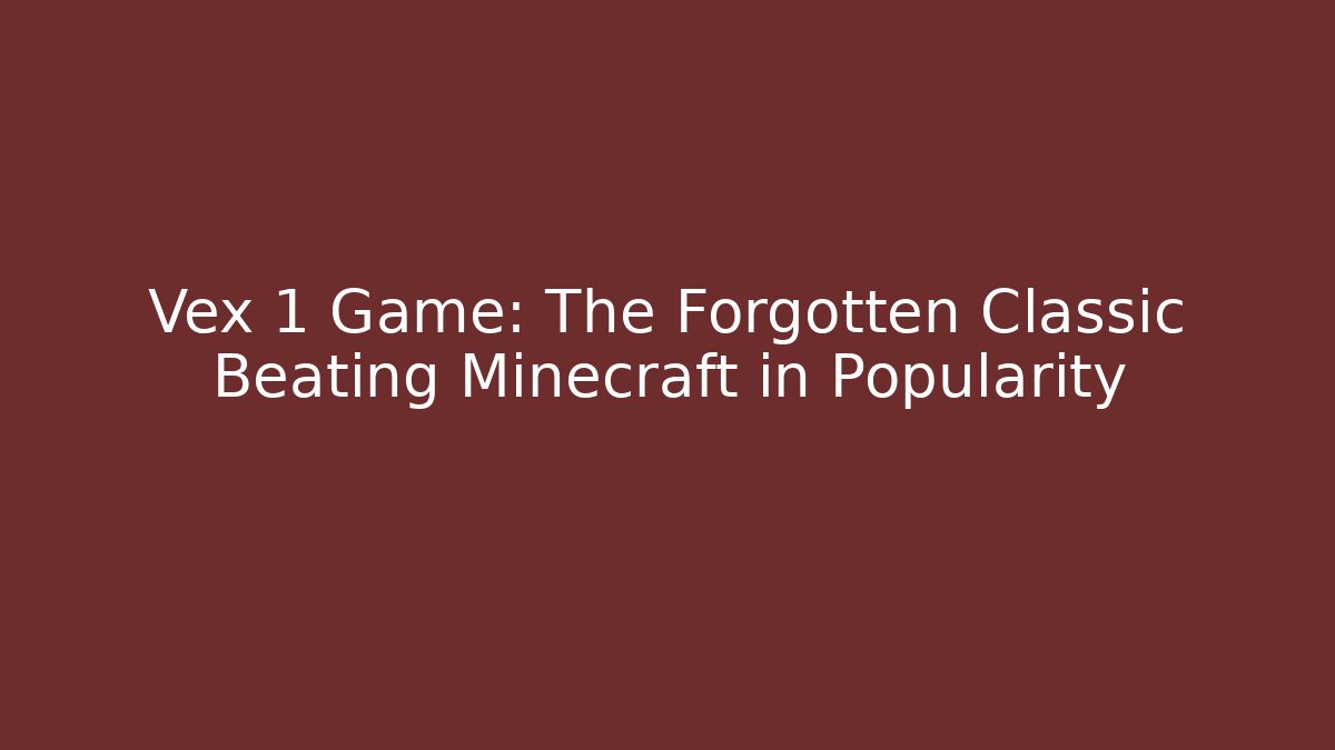Vex 1 Game: The Forgotten Classic Beating Minecraft in Popularity