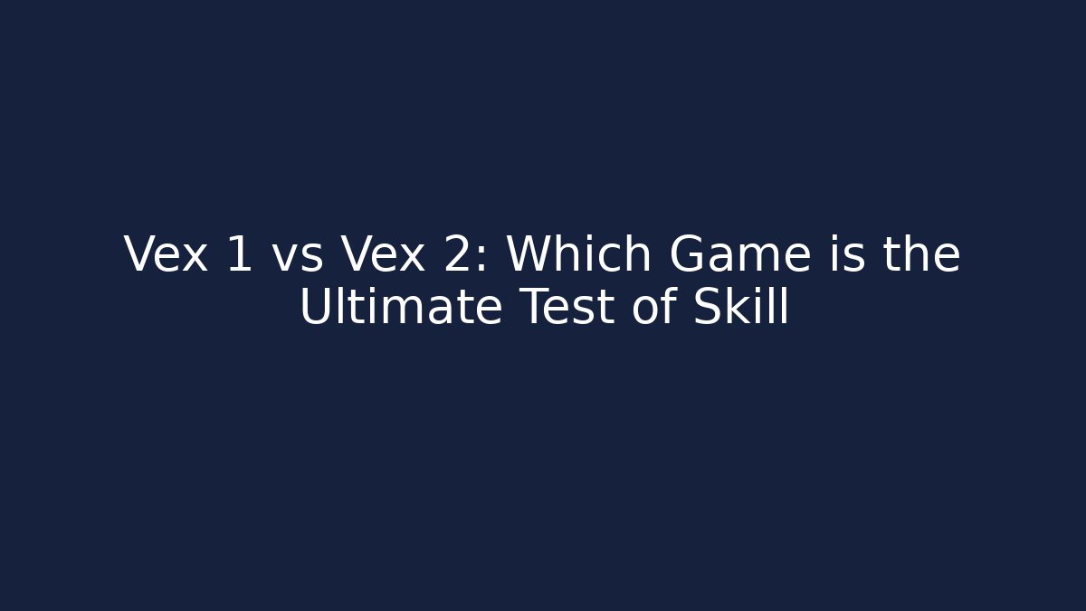 Vex 1 vs Vex 2: Which Game is the Ultimate Test of Skill