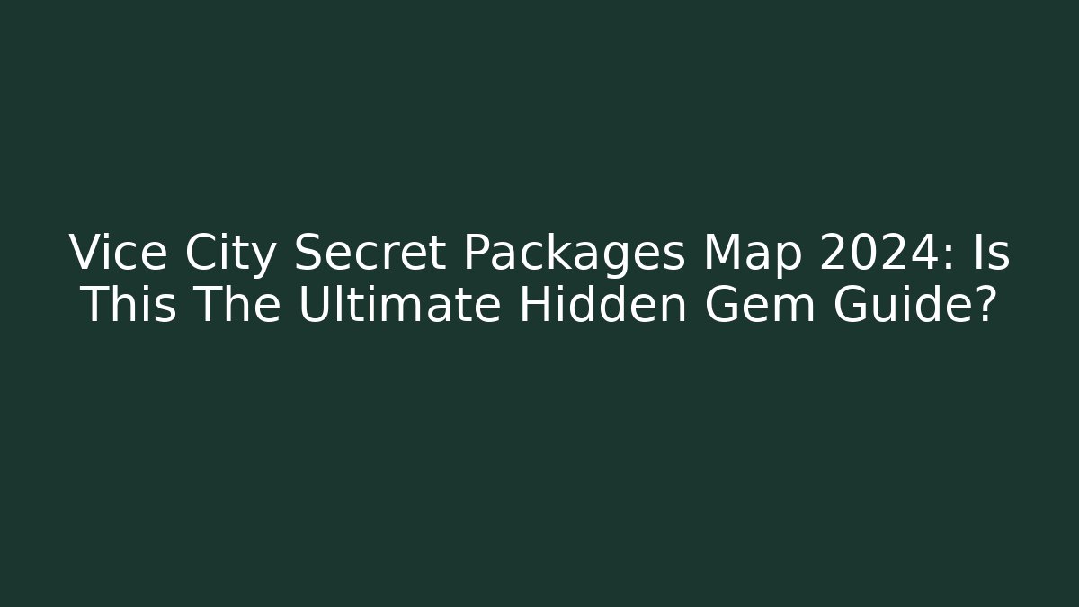 Vice City Secret Packages Map 2024: Is This The Ultimate Hidden Gem Guide?